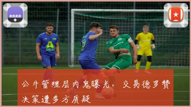公牛管理层内鬼曝光,交易德罗赞决策遭多方质疑