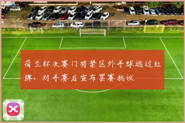荷兰杯决赛门将禁区外手球逃过红牌，对手赛后宣布罢赛抗议